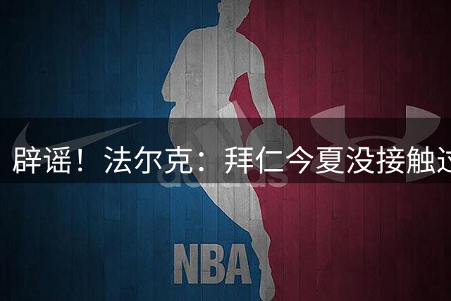 辟谣！法尔克：拜仁今夏没接触过罗德里，但对以前错过他十分遗憾